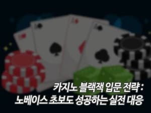 카지노 블랙잭 입문 전략: 노베이스 초보도 성공하는 실전 대응