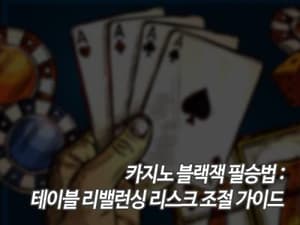 카지노 블랙잭 필승법: 테이블 리밸런싱 리스크 조절 가이드