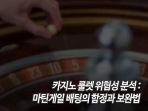 카지노 룰렛 위험성 분석: 마틴게일 배팅의 함정과 보완법