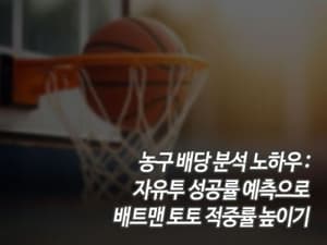 농구 배당 분석 노하우: 자유투 성공률 예측으로 배트맨 토토 적중률 높이기