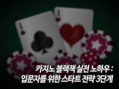 카지노 블랙잭 실전 노하우: 입문자를 위한 스타트 전략 3단계 섬네일 이미지
